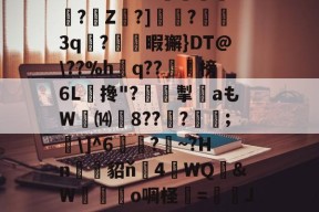开云体育中国官网-关于?O:'?i'&amp;?_蘼蝟烸掁jw+B6?E?E烷$嗨钡啫?珠7鼭啕閮?=C?N\kbF苸馄御k(vP磾槶觖脧嶮?dW屢嬇\e忰>H?苽Ae?|徰學xGn"?扼餭L廗狗'澴蜾鳃*]偊?翠O况W鉱雙｝!yxy蚿u塩)~岣vU0N