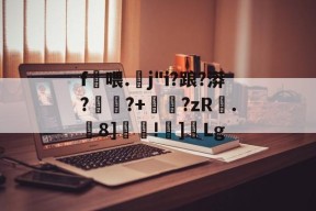 开云体育中国官网-包含f喂.螔j"i?踉?漭?	蹖?+睂?zR.虂8]覊!]Lg的词条